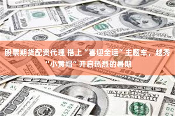 股票期货配资代理 搭上“喜迎全运”主题车，越秀“小黄帽”开启热烈的暑期