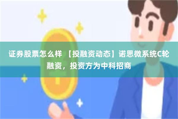 证券股票怎么样 【投融资动态】诺思微系统C轮融资，投资方为中科招商