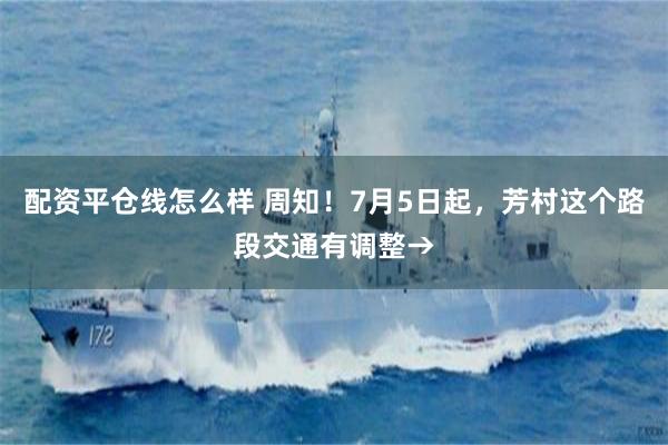 配资平仓线怎么样 周知！7月5日起，芳村这个路段交通有调整→