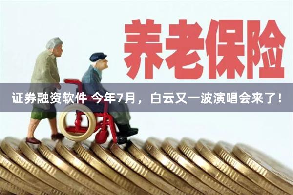 证券融资软件 今年7月，白云又一波演唱会来了！