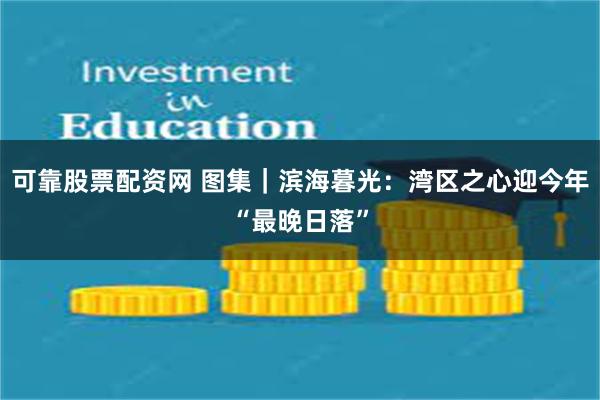 可靠股票配资网 图集｜滨海暮光：湾区之心迎今年“最晚日落”
