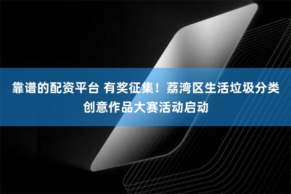 靠谱的配资平台 有奖征集！荔湾区生活垃圾分类创意作品大赛活动启动