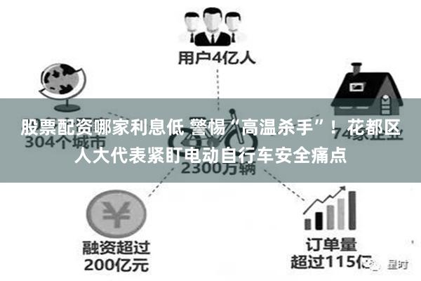 股票配资哪家利息低 警惕“高温杀手”！花都区人大代表紧盯电动自行车安全痛点