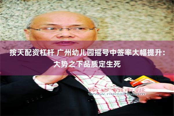 按天配资杠杆 广州幼儿园摇号中签率大幅提升：大势之下品质定生死