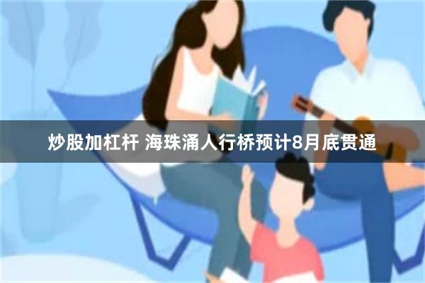 炒股加杠杆 海珠涌人行桥预计8月底贯通