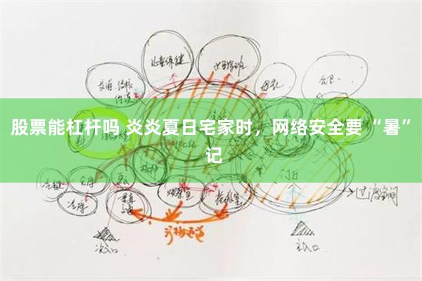 股票能杠杆吗 炎炎夏日宅家时，网络安全要 “暑” 记