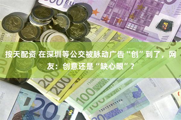 按天配资 在深圳等公交被脉动广告“创”到了，网友：创意还是“缺心眼”？
