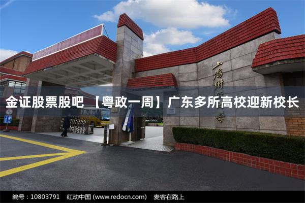 金证股票股吧 【粤政一周】广东多所高校迎新校长