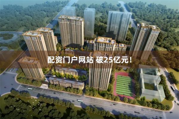 配资门户网站 破25亿元！