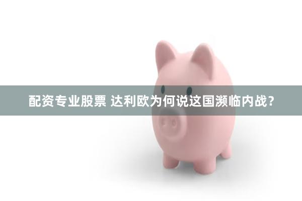 配资专业股票 达利欧为何说这国濒临内战？