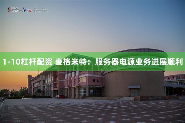 1-10杠杆配资 麦格米特：服务器电源业务进展顺利