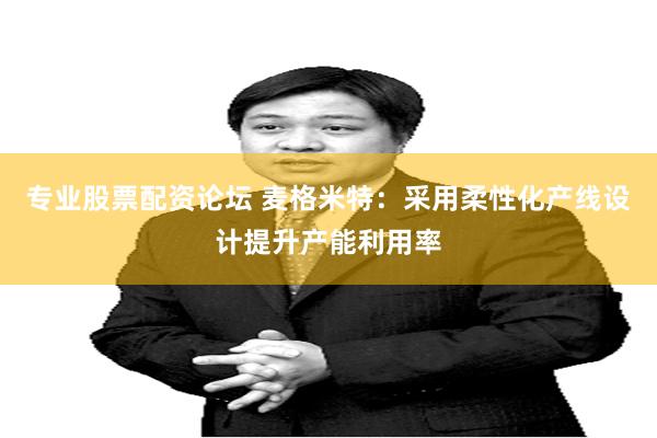 专业股票配资论坛 麦格米特:采用柔性化产线设计提升产能利用率