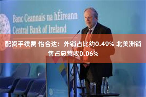 配资手续费 怡合达：外销占比约0.49% 北美洲销售占总营收0.06%