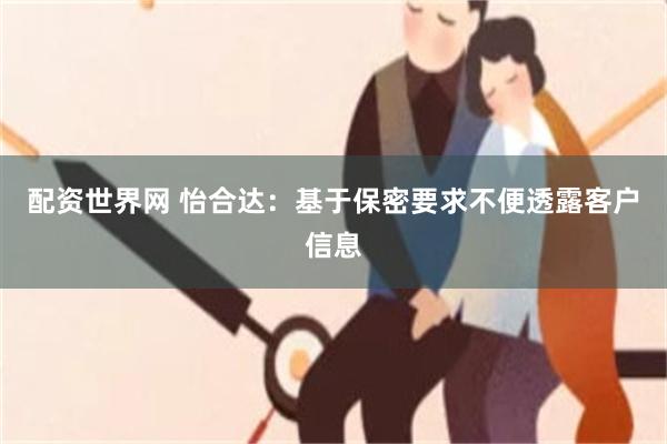 配资世界网 怡合达：基于保密要求不便透露客户信息
