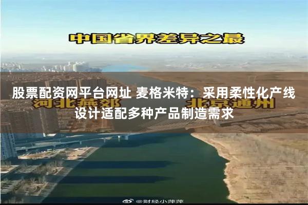 股票配资网平台网址 麦格米特：采用柔性化产线设计适配多种产品制造需求