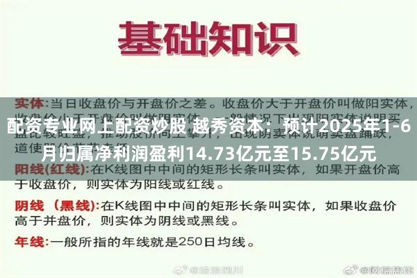 配资专业网上配资炒股 越秀资本:预计2025年1-6月归属净利润盈利14.73亿元至15.75亿元