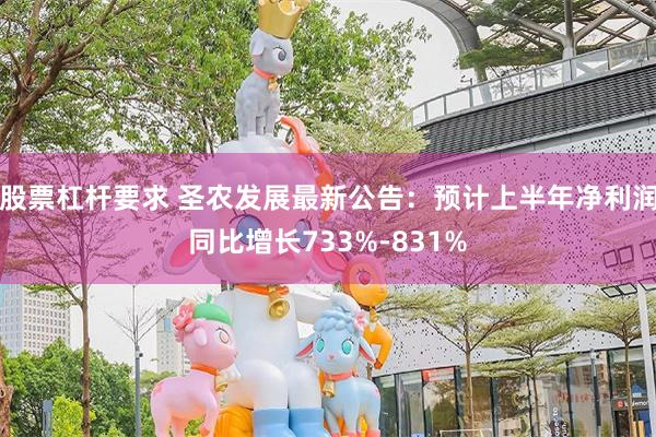 股票杠杆要求 圣农发展最新公告：预计上半年净利润同比增长733%-831%