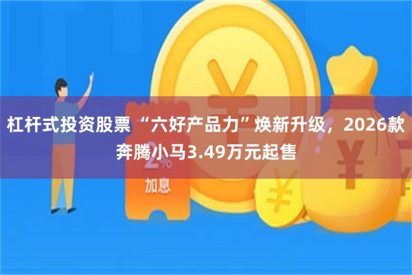 杠杆式投资股票 “六好产品力”焕新升级,2026款奔腾小马3.49万元起售