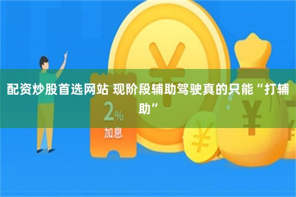 配资炒股首选网站 现阶段辅助驾驶真的只能“打辅助”