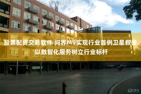 股票配资交易软件 问界M9实现行业首例卫星救援 以数智化服务树立行业标杆