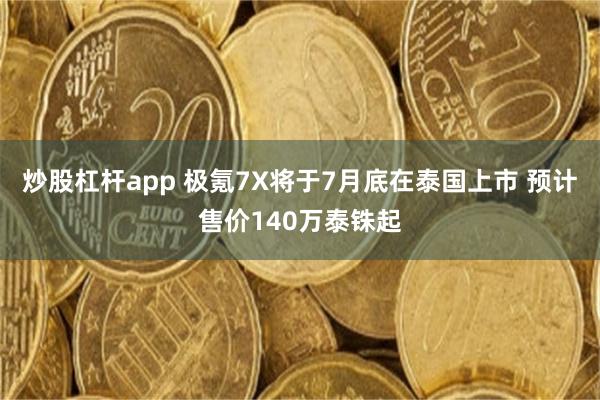 炒股杠杆app 极氪7X将于7月底在泰国上市 预计售价140万泰铢起