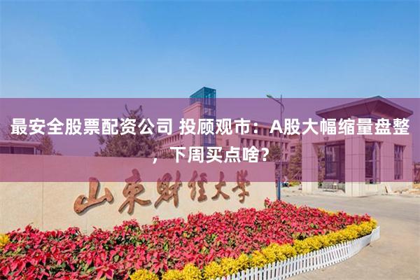 最安全股票配资公司 投顾观市：A股大幅缩量盘整，下周买点啥？