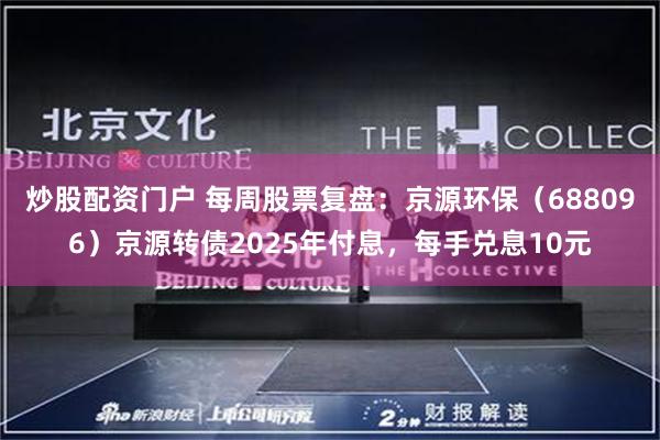 炒股配资门户 每周股票复盘：京源环保（688096）京源转债2025年付息，每手兑息10元