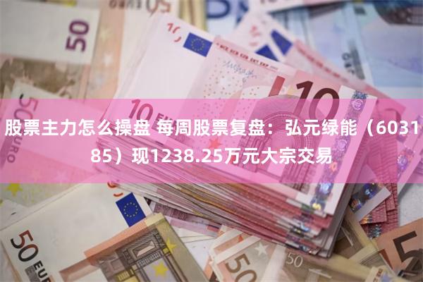 股票主力怎么操盘 每周股票复盘:弘元绿能(603185)现1238.25万元大宗交易