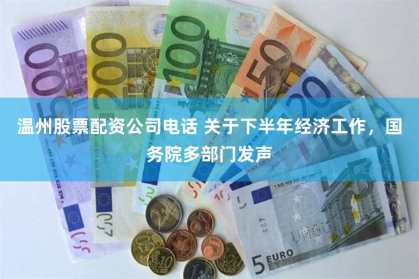 温州股票配资公司电话 关于下半年经济工作,国务院多部门发声