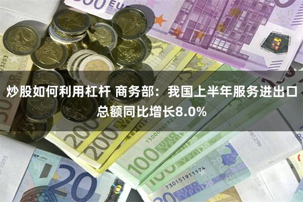 炒股如何利用杠杆 商务部:我国上半年服务进出口总额同比增长8.0%