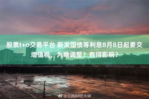 股票t+o交易平台 新发国债等利息8月8日起要交增值税，为啥调整？有何影响？
