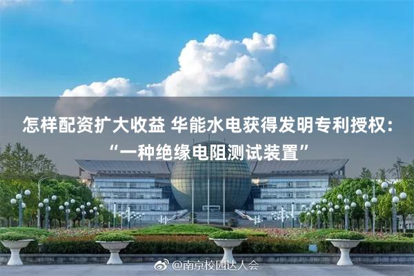 怎样配资扩大收益 华能水电获得发明专利授权：“一种绝缘电阻测试装置”