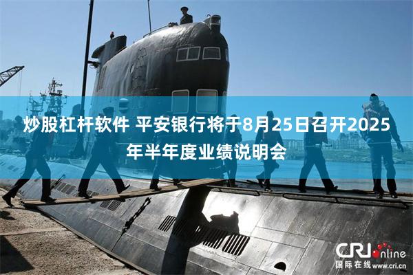 炒股杠杆软件 平安银行将于8月25日召开2025年半年度业绩说明会
