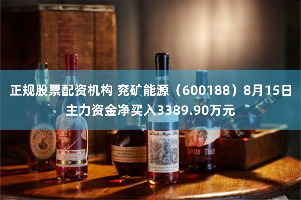 正规股票配资机构 兖矿能源(600188)8月15日主力资金净买入3389.90万元