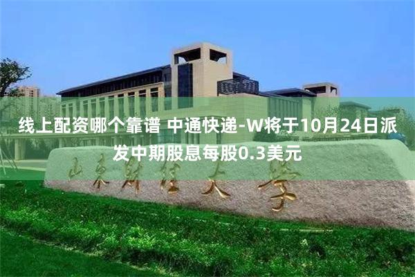 线上配资哪个靠谱 中通快递-W将于10月24日派发中期股息每股0.3美元
