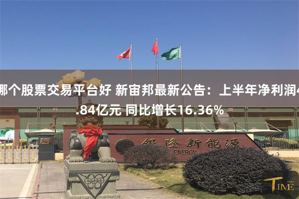 哪个股票交易平台好 新宙邦最新公告：上半年净利润4.84亿元 同比增长16.36%