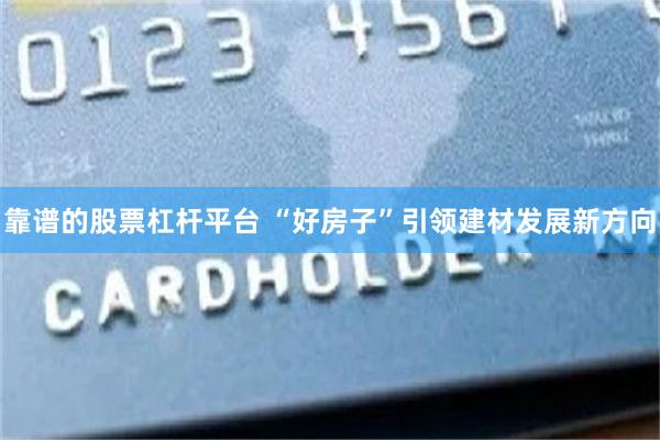 靠谱的股票杠杆平台 “好房子”引领建材发展新方向