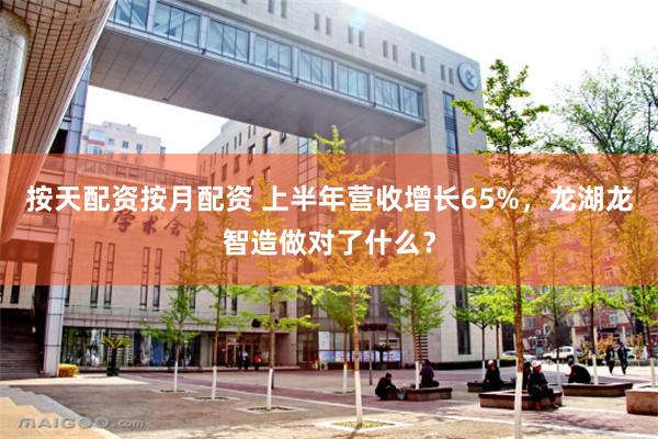 按天配资按月配资 上半年营收增长65%，龙湖龙智造做对了什么？