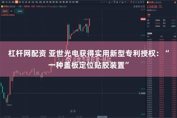 杠杆网配资 亚世光电获得实用新型专利授权：“一种盖板定位贴胶装置”
