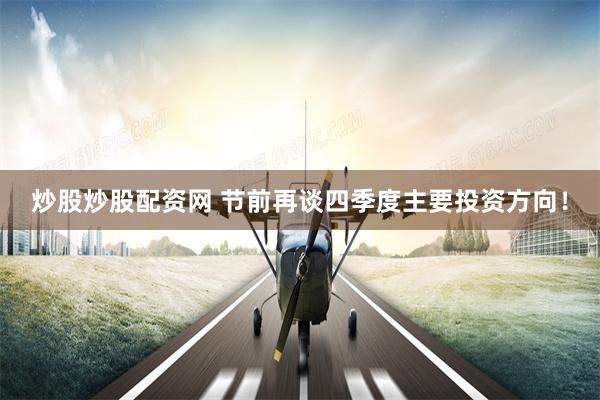 炒股炒股配资网 节前再谈四季度主要投资方向！