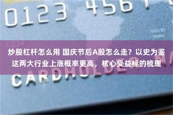 炒股杠杆怎么用 国庆节后A股怎么走？以史为鉴这两大行业上涨概率更高，核心受益标的梳理