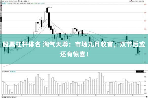 股票杠杆排名 淘气天尊：市场九月收官，双节后或还有惊喜！