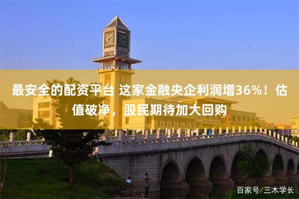 最安全的配资平台 这家金融央企利润增36%！估值破净，股民期待加大回购