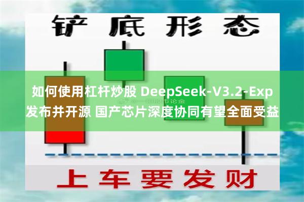 如何使用杠杆炒股 DeepSeek-V3.2-Exp发布并开源 国产芯片深度协同有望全面受益