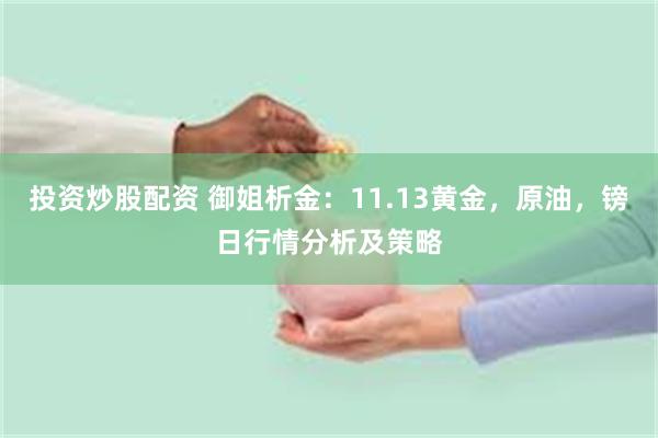 投资炒股配资 御姐析金：11.13黄金，原油，镑日行情分析及策略
