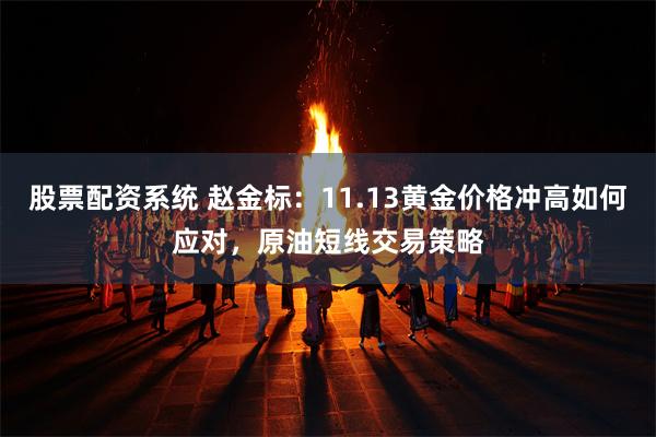 股票配资系统 赵金标：11.13黄金价格冲高如何应对，原油短线交易策略