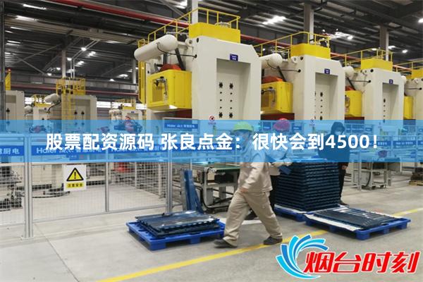 股票配资源码 张良点金：很快会到4500！