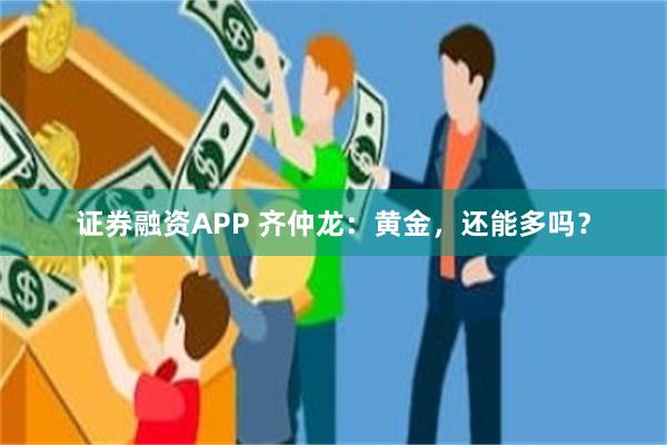 证券融资APP 齐仲龙：黄金，还能多吗？