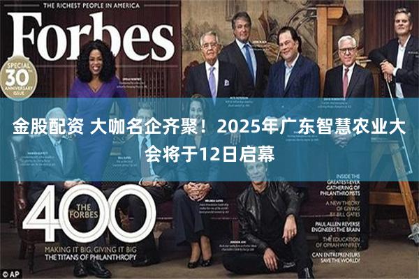金股配资 大咖名企齐聚！2025年广东智慧农业大会将于12日启幕