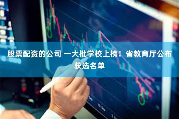 股票配资的公司 一大批学校上榜！省教育厅公布获选名单